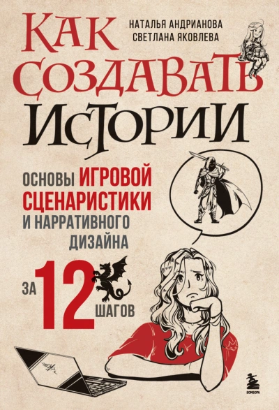 Как создавать истории. Основы игровой сценаристики и нарративного дизайна за 12 шагов - Андрианова Наталья