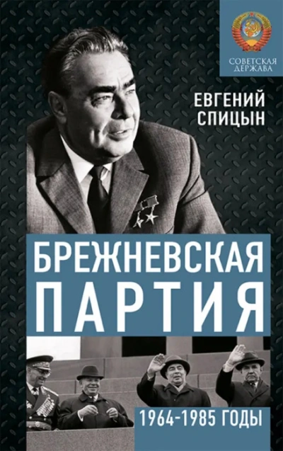 Брежневская партия. Советская держава в 1964-1984 годах - Спицын Евгений