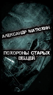 Похороны старых вещей - Александр Матюхин