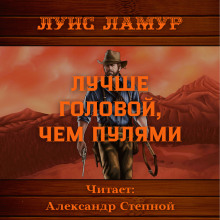 Лучше головой, чем пулями - Луис Ламур