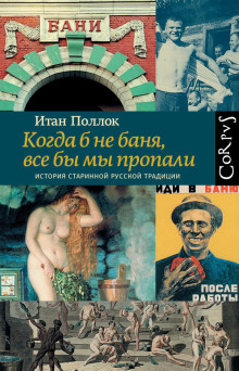 Когда б не баня, все бы мы пропали. История старинной русской традиции - Поллок Итан