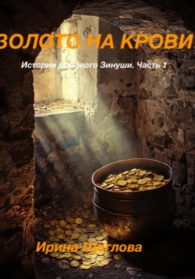 Золото на крови. Истории домового Зинуши. Часть 1. - Ирина Щеглова