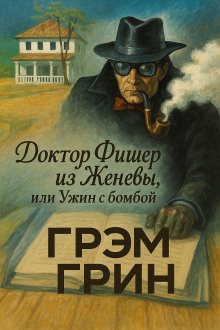 Доктор Фишер из Женевы, или Ужин с бомбой - Грэм Грин