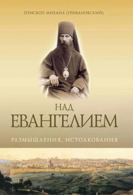 Над Евангением. Размышления, истолкования - Михаил Грибановский
