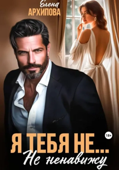 Я тебя не… Не ненавижу - Елена Архипова