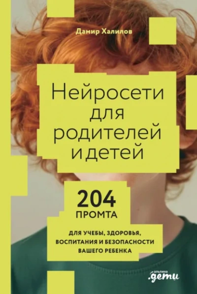 Нейросети для родителей и детей: 204 промта для учебы, здоровья, воспитания и безопасности вашего р - Дамир Халилов