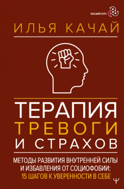 Терапия тревоги и страхов. Методы развития внутренней силы и избавления от социофобии. 15 шагов к у - Качай Илья