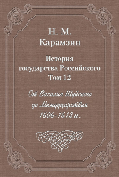 История государства Российского. Том 12. От Василия Шуйского до Междуцарствия. 1606-1612 гг. - Карамзин Николай