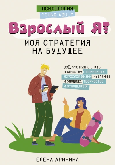 Взрослый Я? Моя стратегия на будущее. Всё, что нужно знать подростку о принципах взрослой жизни, мы - Аринина Елена