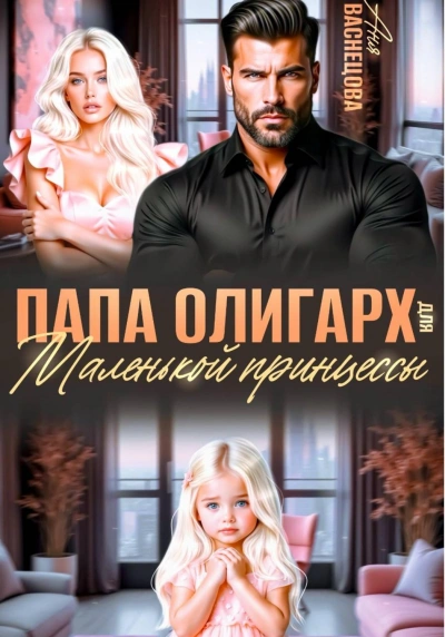 Папа олигарх для маленькой принцессы - Васнецова Аня